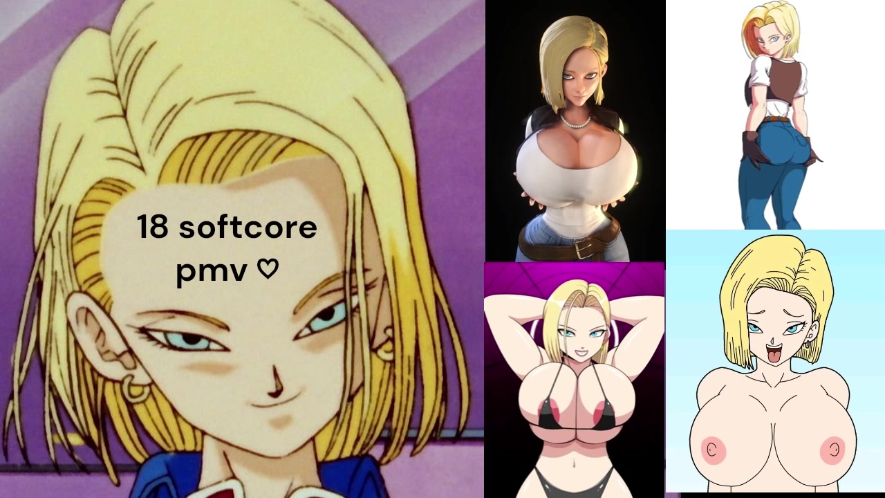 Android 18 dbz softcore pmv